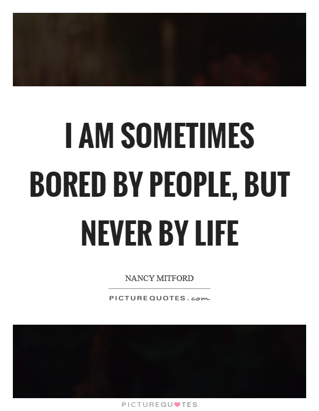 I am sometimes bored by people, but never by life Picture Quote #1