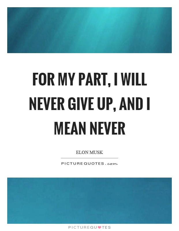 For my part, I will never give up, and I mean never Picture Quote #1