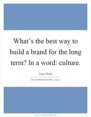 What’s the best way to build a brand for the long term? In a word: culture Picture Quote #1