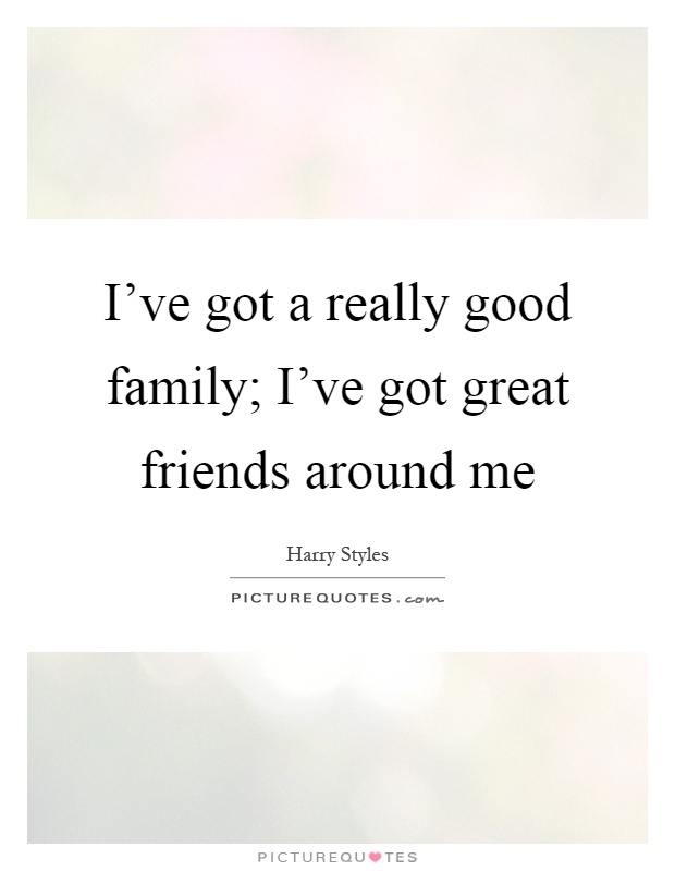 I've got a really good family; I've got great friends around me Picture Quote #1
