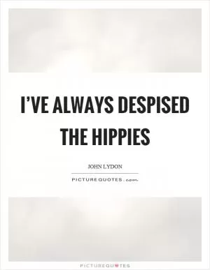 I’ve always despised the hippies Picture Quote #1