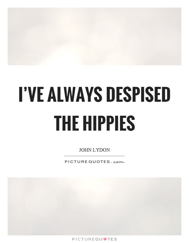 I've always despised the hippies Picture Quote #1
