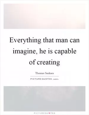 Everything that man can imagine, he is capable of creating Picture Quote #1