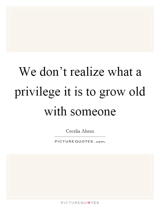 We don't realize what a privilege it is to grow old with someone Picture Quote #1