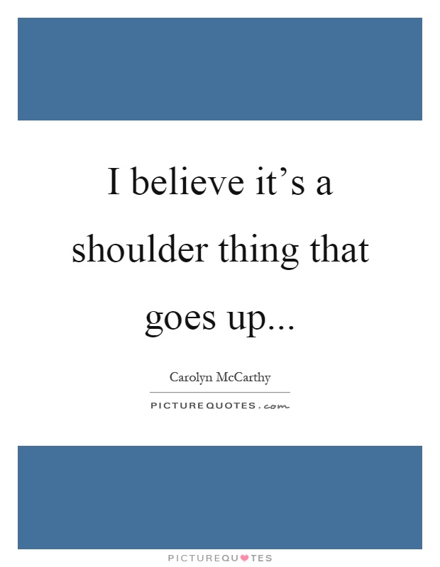 I believe it's a shoulder thing that goes up Picture Quote #1