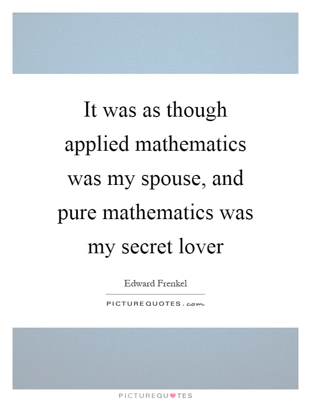 It was as though applied mathematics was my spouse, and pure mathematics was my secret lover Picture Quote #1