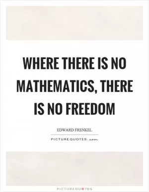Where there is no mathematics, there is no freedom Picture Quote #1