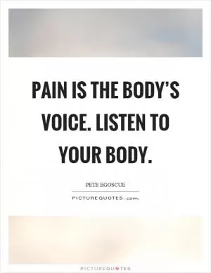 Pain is the body’s voice. Listen to your body Picture Quote #1