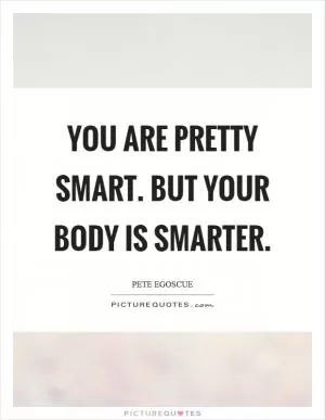 You are pretty smart. But your body is smarter Picture Quote #1