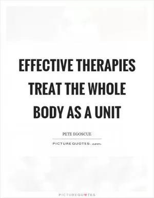 Effective therapies treat the whole body as a unit Picture Quote #1