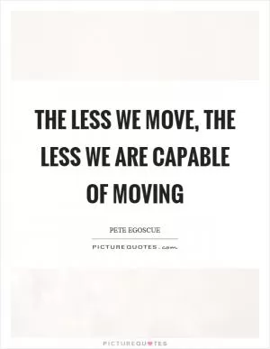 The less we move, the less we are capable of moving Picture Quote #1