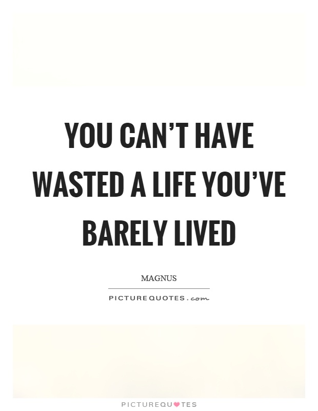 You can't have wasted a life you've barely lived Picture Quote #1