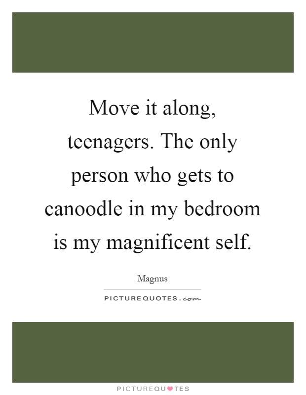 Move it along, teenagers. The only person who gets to canoodle in my bedroom is my magnificent self Picture Quote #1
