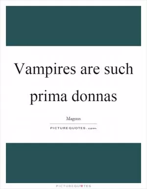 Vampires are such prima donnas Picture Quote #1