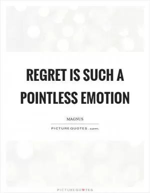 Regret is such a pointless emotion Picture Quote #1