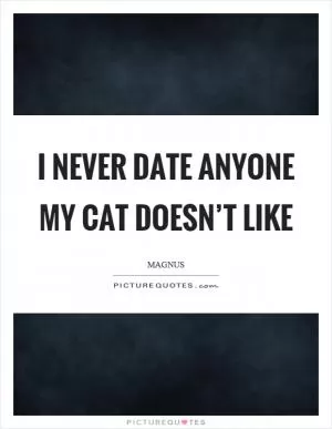 I never date anyone my cat doesn’t like Picture Quote #1