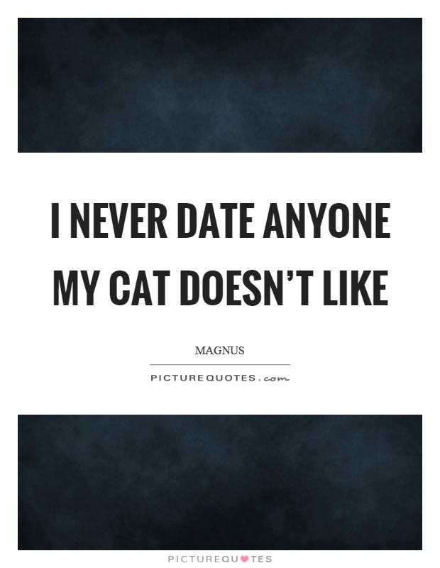 I never date anyone my cat doesn't like Picture Quote #1