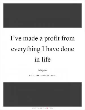 I’ve made a profit from everything I have done in life Picture Quote #1