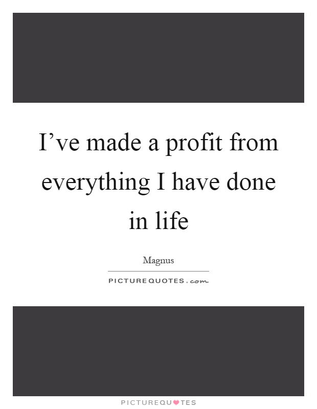 I've made a profit from everything I have done in life Picture Quote #1