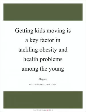 Getting kids moving is a key factor in tackling obesity and health problems among the young Picture Quote #1