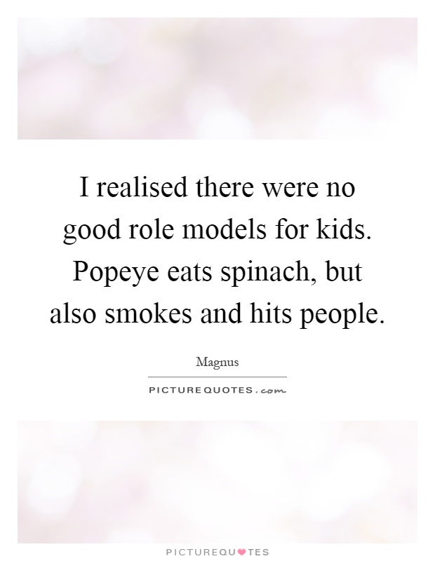 I realised there were no good role models for kids. Popeye eats spinach, but also smokes and hits people Picture Quote #1