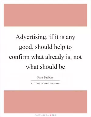 Advertising, if it is any good, should help to confirm what already is, not what should be Picture Quote #1