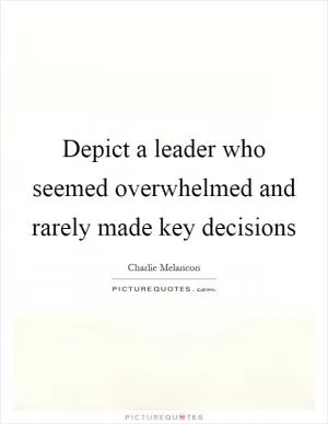 Depict a leader who seemed overwhelmed and rarely made key decisions Picture Quote #1