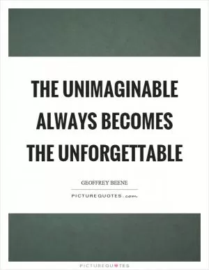 The unimaginable always becomes the unforgettable Picture Quote #1
