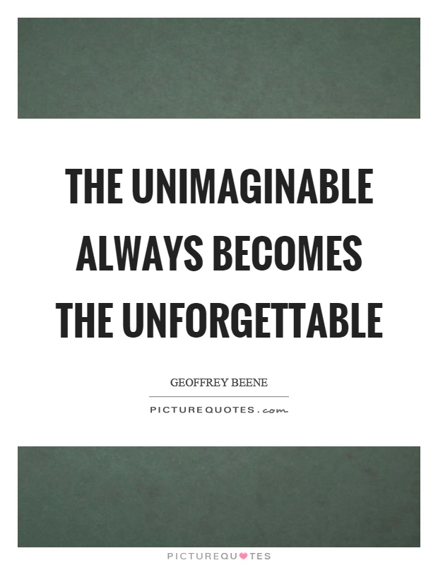 The unimaginable always becomes the unforgettable Picture Quote #1