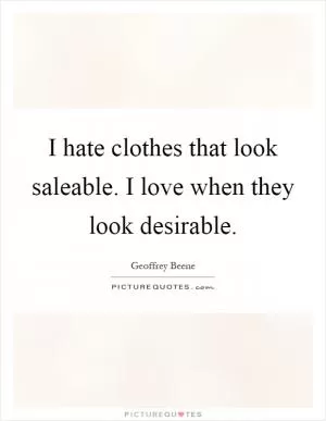 I hate clothes that look saleable. I love when they look desirable Picture Quote #1