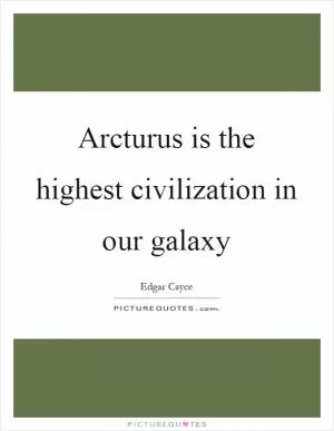 Arcturus is the highest civilization in our galaxy Picture Quote #1