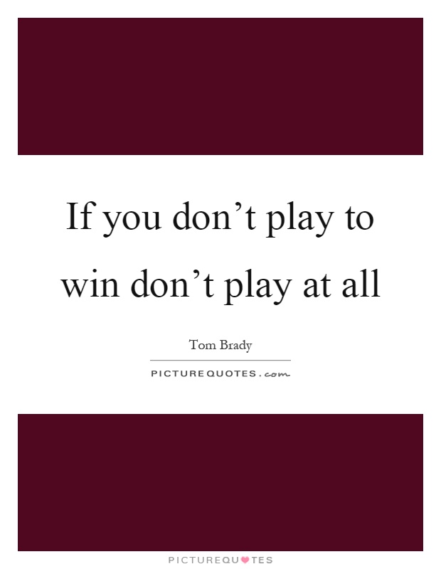 If you don't play to win don't play at all Picture Quote #1