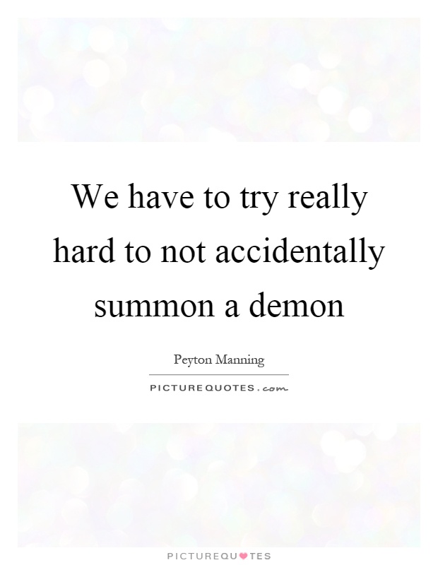 We have to try really hard to not accidentally summon a demon Picture Quote #1