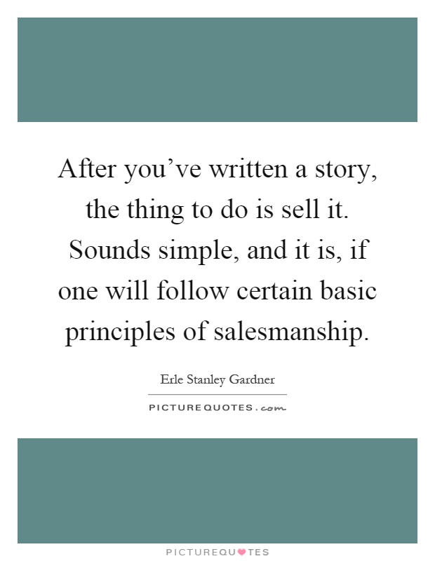After you've written a story, the thing to do is sell it. Sounds simple, and it is, if one will follow certain basic principles of salesmanship Picture Quote #1