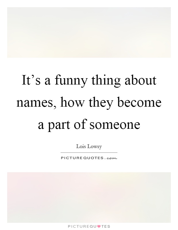 It's a funny thing about names, how they become a part of someone Picture Quote #1