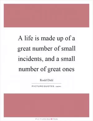 A life is made up of a great number of small incidents, and a small number of great ones Picture Quote #1
