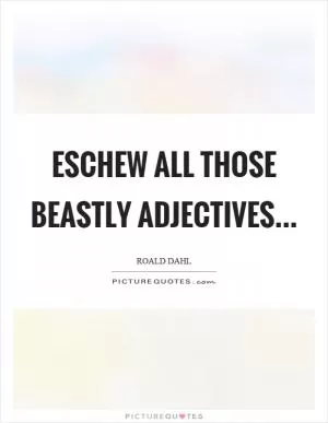 Eschew all those beastly adjectives Picture Quote #1