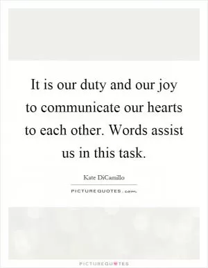 It is our duty and our joy to communicate our hearts to each other. Words assist us in this task Picture Quote #1