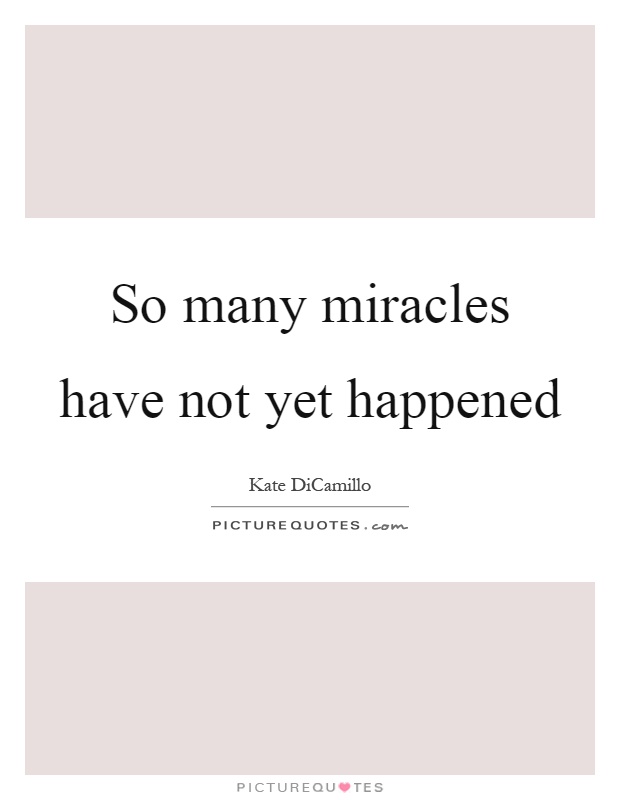 So many miracles have not yet happened Picture Quote #1