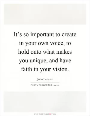 It’s so important to create in your own voice, to hold onto what makes you unique, and have faith in your vision Picture Quote #1