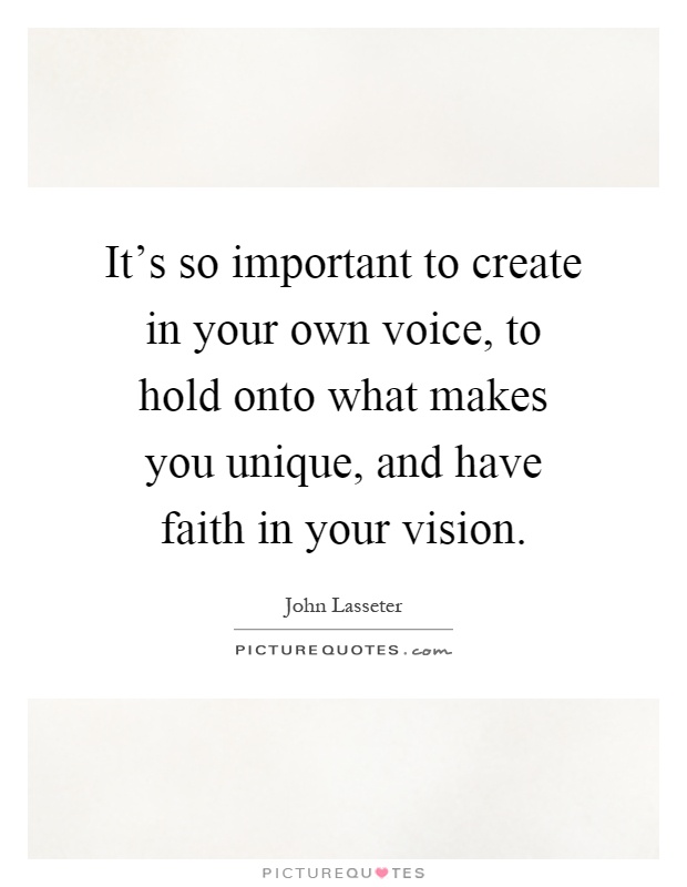 It's so important to create in your own voice, to hold onto what makes you unique, and have faith in your vision Picture Quote #1