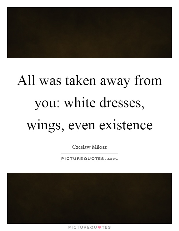 All was taken away from you: white dresses, wings, even existence Picture Quote #1