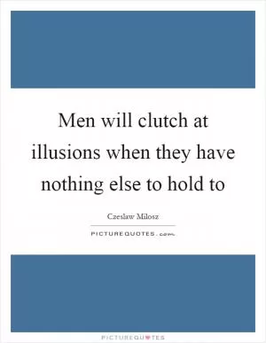 Men will clutch at illusions when they have nothing else to hold to Picture Quote #1