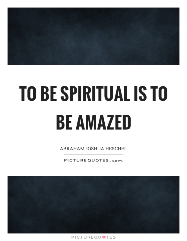 To be spiritual is to be amazed Picture Quote #1