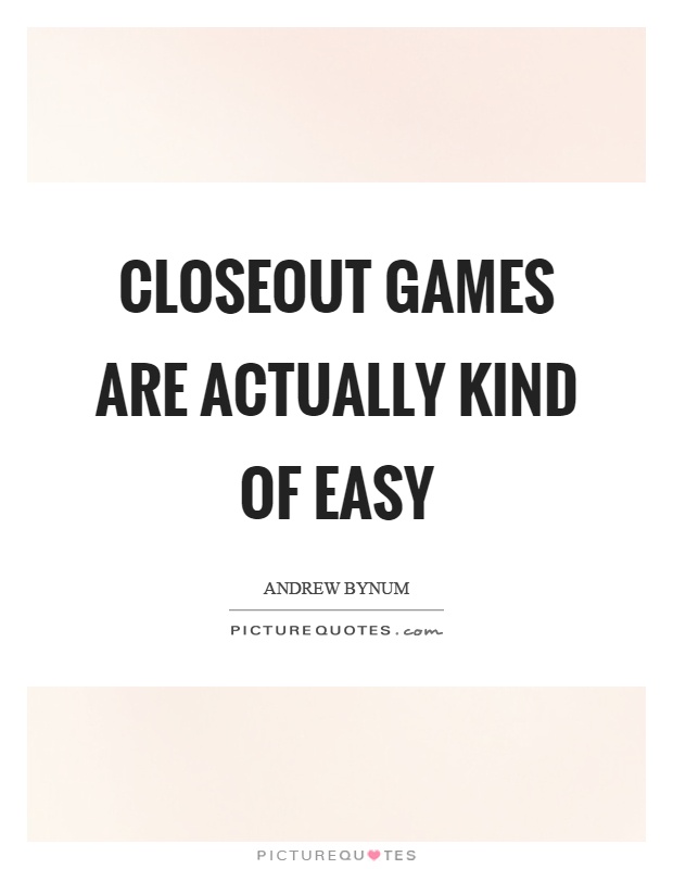 Closeout games are actually kind of easy Picture Quote #1