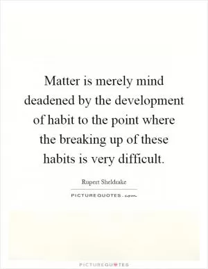 Matter is merely mind deadened by the development of habit to the point where the breaking up of these habits is very difficult Picture Quote #1