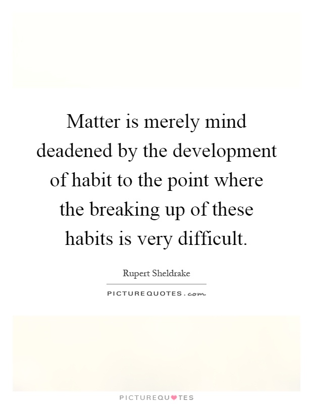 Matter is merely mind deadened by the development of habit to the point where the breaking up of these habits is very difficult Picture Quote #1