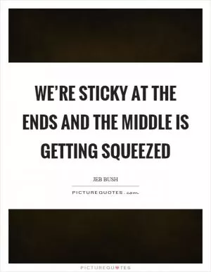 We’re sticky at the ends and the middle is getting squeezed Picture Quote #1