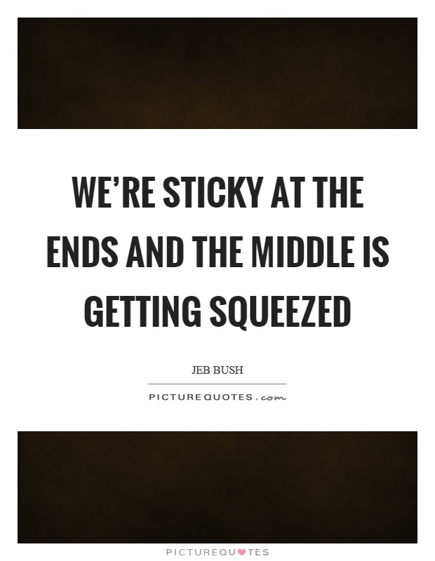 We're sticky at the ends and the middle is getting squeezed Picture Quote #1