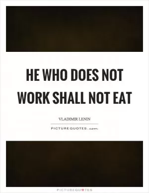 He who does not work shall not eat Picture Quote #1